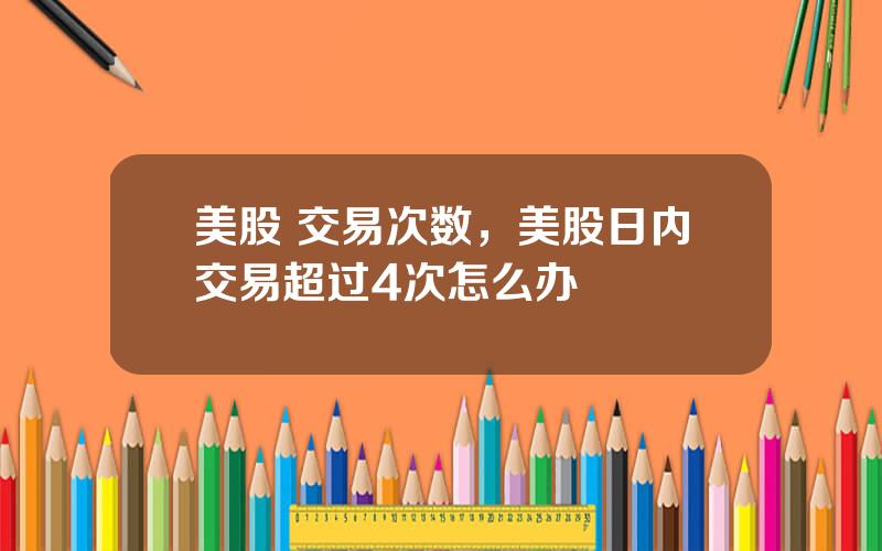 美股 交易次数，美股日内交易超过4次怎么办